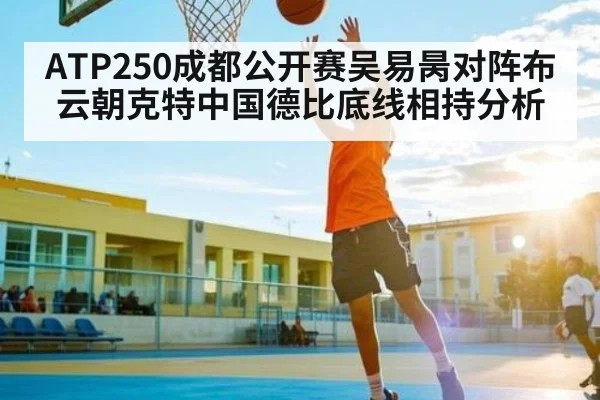 ATP250成都公开赛吴易昺对阵布云朝克特中国德比底线相持分析（kaiyun）
